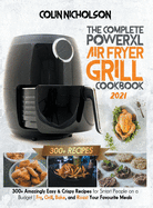 The Complete PowerXL Air Fryer Grill Cookbook 2021: 300+ Amazingly Easy & Crispy Recipes for Smart People on a Budget - Fry, Grill, Bake, and Roast Your Favourite Meals