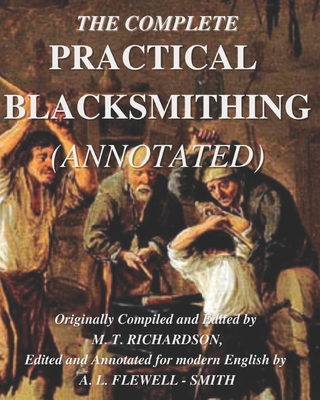 The Complete Practical Blacksmithing (Annotated) - Flewell - Smith, Adam L, and Richardson, Milton T