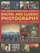 The Complete Practical Guide to Digital and Classic Photography: The Expert's Manual to Taking Great Photographs