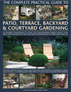 The Complete Practical Guide to Patio, Terrace, Backyard & Courtyard Gardening: How to Plan, Design and Plant Up Garden Courtyards, Walled Spaces, Patios, Terraces and Enclosed Backyards