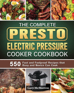 The Complete Presto Electric Pressure Cooker Cookbook: 550 Fast and Foolproof Recipes that Busy and Novice Can Cook