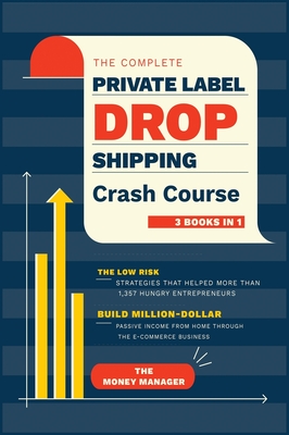 The Complete Private Label/Dropshipping Crash Course [3 in 1]: The Low-Risk Strategies that Helped More than 1,357 Hungry Entrepreneurs to Build Million-Dollar Passive Income from Home through the E-Commerce Business - Manager, The Money
