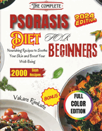 The Complete Psoriasis Diet for Beginners 2024: Nourishing Recipes to Soothe Your Skin and Boost Your Well-Being