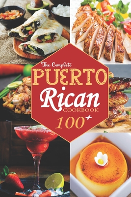 The Complete Puerto Rican Cookbook: 100+ Authentically Delicious Classic Quick and Easy Recipes to Keep You and Your Family Healthy - Caldwell, Bailey