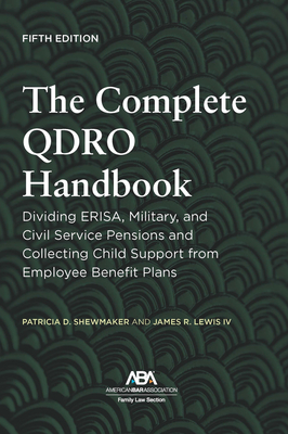 The Complete Qdro Handbook: Dividing Erisa, Military, and Civil Service Pensions and Collecting Child Support from Employee Benefit Plans, Fifth Edition - Shewmaker, Patricia D, and Lewis, James Robert, IV