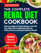 The Complete Renal Diet Cookbook 2024: Delicious Kidney-Friendly Recipes with 120 Days Meal Plan for Managing Chronic Kidney Disease and Improving Renal Health