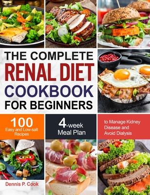 The Complete Renal Diet Cookbook for Beginners: 100 Easy and Low-salt Recipes with 4-week Meal Plan to Manage Kidney Disease and Avoid Dialysis - Cook, Dennis P