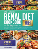 The Complete Renal Diet Cookbook for Beginners: Kidney Disease Management with Simple & Delicious Kidney-Friendly Recipes for Over 2700 Days - Includes 12-Week Meal Plan & Nutritional Guide