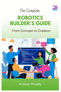 The Complete Robotics Builder's Guide: From Concept to Creation
