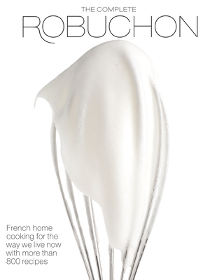 The Complete Robuchon: French Home Cooking for the Way We Live Now with More Than 800 Recipes: A Cookbook - Robuchon, Joel, and Bellinger, Robin H R (Translated by)