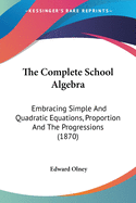 The Complete School Algebra: Embracing Simple And Quadratic Equations, Proportion And The Progressions (1870)