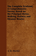 The Complete Scotland, a Comprehensive Survey, Based on the Principal Motor, Walking, Railway and Steamer Routes