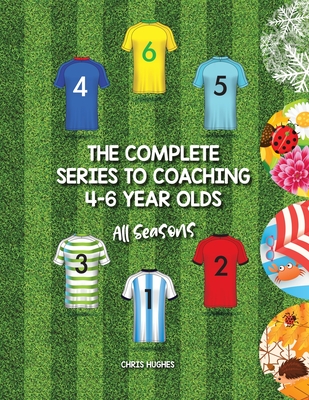 The Complete Series to Coaching 4-6 Year Olds: All Seasons - Hughes, Chris