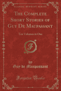 The Complete Short Stories of Guy de Maupassant: Ten Volumes in One (Classic Reprint)