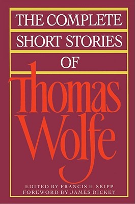The Complete Short Stories of Thomas Wolfe - Wolfe, Thomas, and Skipp, Francis E (Editor), and Dickey, James (Foreword by)