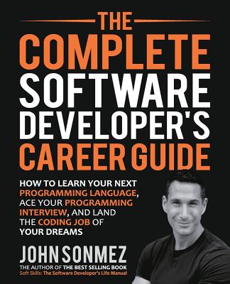 The Complete Software Developer's Career Guide: How to Learn Programming Languages Quickly, Ace Your Programming Interview, and Land Your Software Developer Dream Job - Sonmez, John