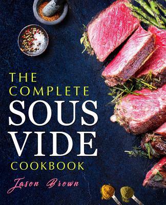 The Complete Sous Vide Cookbook - Brown, Jason