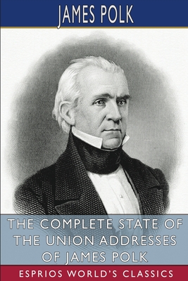 The Complete State of the Union Addresses of James Polk (Esprios Classics) - Polk, James