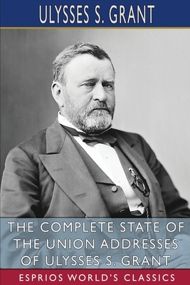 The Complete State of the Union Addresses of Ulysses S. Grant (Esprios Classics) - Grant, Ulysses S