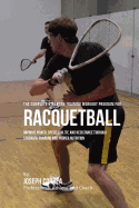 The Complete Strength Training Workout Program for Racquetball: Improve power, speed, agility, and resistance through strength training and proper nutrition