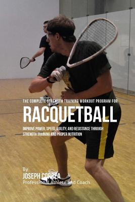 The Complete Strength Training Workout Program for Racquetball: Improve power, speed, agility, and resistance through strength training and proper nutrition - Correa (Professional Athlete and Coach)