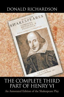 The Complete Third Part of Henry Vi: An Annotated Edition of the Shakespeare Play - Richardson, Donald, Dr.