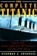 The Complete Titanic: From the Ship's Earliest Blueprints to the Epic Film - Spignesi, Stephen J