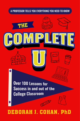 The Complete U: Over 100 Lessons for Success in and Out of the College Classroom (College Success Book) - Cohan, Deborah J