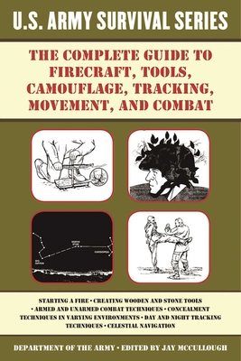 The Complete U.S. Army Survival Guide to Firecraft, Tools, Camouflage, Tracking, Movement, and Combat - Department of the Army, and McCullough, Jay (Editor)