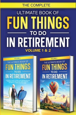 The Complete Ultimate Book of Fun Things to Do in Retirement: Volume 1 & 2 - Francis, S C