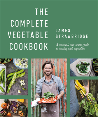 The Complete Vegetable Cookbook: A Seasonal, Zero-Waste Guide to Cooking with Vegetables - Strawbridge, James