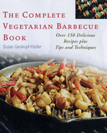 The Complete Vegetarian Barbecue Book: Over 150 Delicious Recipes Plus Tips and Techniques