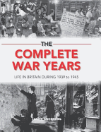 The Complete War Years: Life in Britain During 1939 to 1945