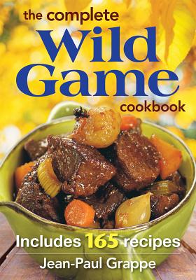 The Complete Wild Game Cookbook: Includes 165 Recipes - Grappe, Jean Paul