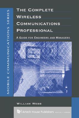 The Complete Wireless Communications Professional: A Guide for Engineers & Managers - Webb, William, Ph.D.