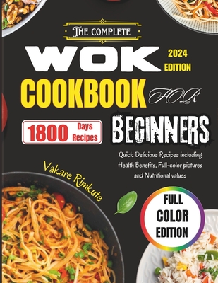 The Complete Wok cookbook for beginners 2024: Quick Delicious Recipes including Health Benefits, Full color pictures and Nutritional values - Rimkute, Vakare