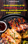 The Complete Wood Pellet Grill Recipes: The Ultimate Smoker Cookbook with Tasty recipes to Enjoy with your family and Friends
