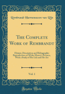 The Complete Work of Rembrandt, Vol. 1: History, Description and Heliographic Reproduction of All the Master's Pictures, with a Study of His Life and His Art (Classic Reprint)