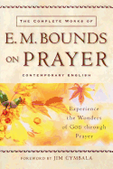 The Complete Works of E. M. Bounds on Prayer: Experience the Wonders of God Through Prayer