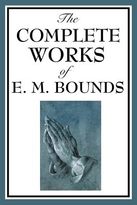 The Complete Works of E. M. Bounds - Bounds, Edward M