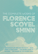 The Complete Works of Florence Scovel Shinn: The Game of Life and How to Play It; Your Word is Your Wand; The Secret Door to Success; and The Power of the Spoken Word