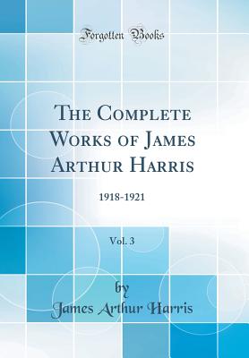 The Complete Works of James Arthur Harris, Vol. 3: 1918-1921 (Classic Reprint) - Harris, James Arthur