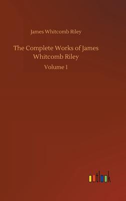 The Complete Works of James Whitcomb Riley - Riley, James Whitcomb