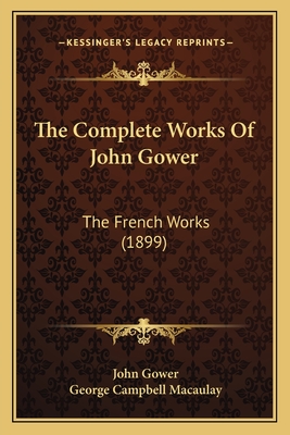 The Complete Works of John Gower: The French Works (1899) - Gower, John, and Macaulay, George Campbell (Editor)