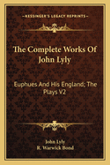 The Complete Works of John Lyly: Euphues and His England; The Plays V2