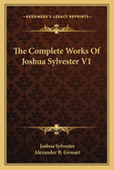 The Complete Works Of Joshua Sylvester V1