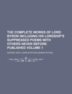 The Complete Works of Lord Byron Including His Lordship's Suppressed Poems with Others Never Before Published Volume 1