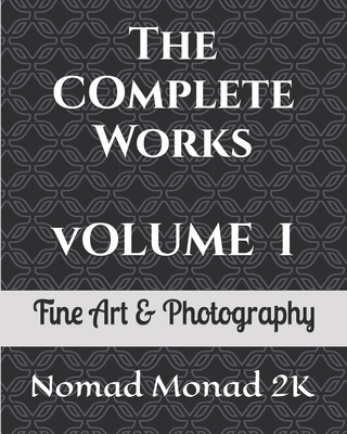 The Complete Works of Nomad Monad 2K: Volume I Fine Art & Photography - Monad 2k, Nomad