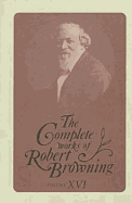 The Complete Works of Robert Browning, Volume XVI: With Variant Readings and Annotations Volume 16