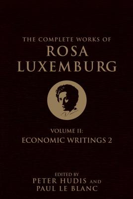 The Complete Works of Rosa Luxemburg, Volume II: Economic Writings 2 - Luxemburg, Rosa, and Hudis, Peter (Editor), and Le Blanc, Paul (Editor)